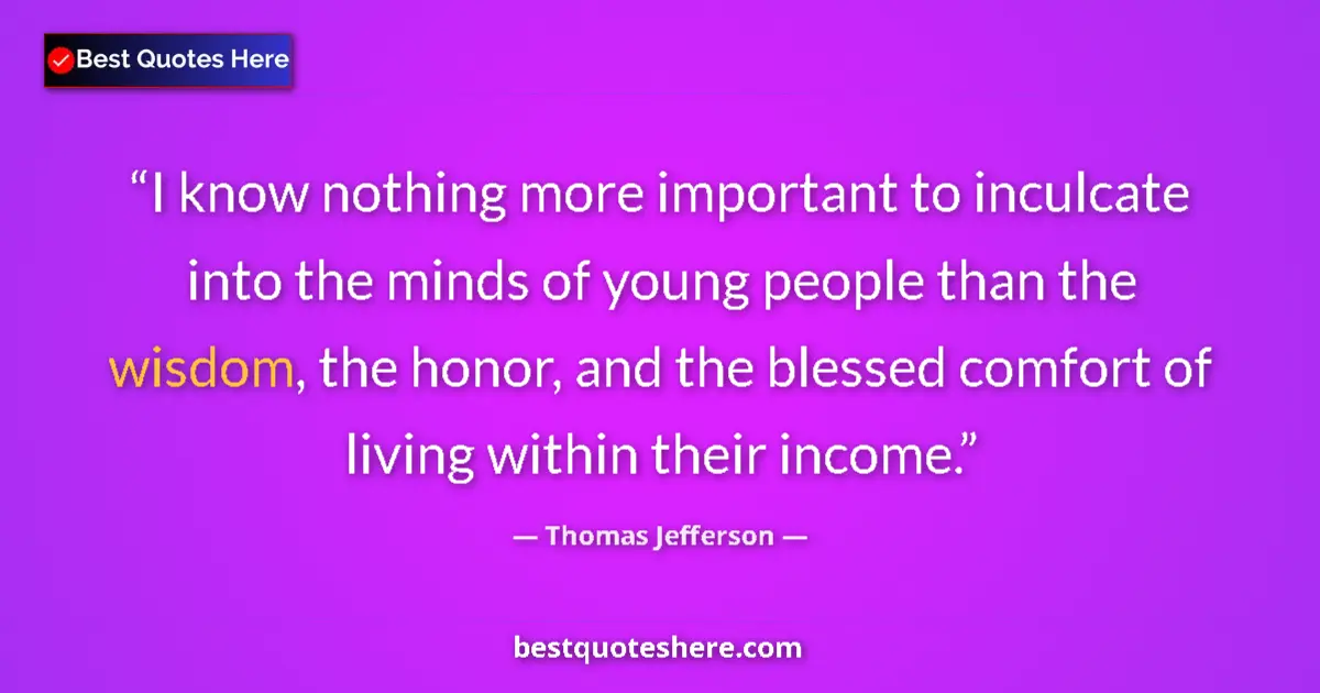 Quote by Thomas Jefferson: I know nothing more important to inculcate into the minds of young people than the wisdom, the honor...