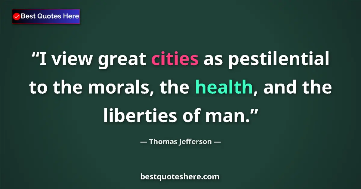 Quote by Thomas Jefferson: I view great cities as pestilential to the morals, the health, and the liberties of man....