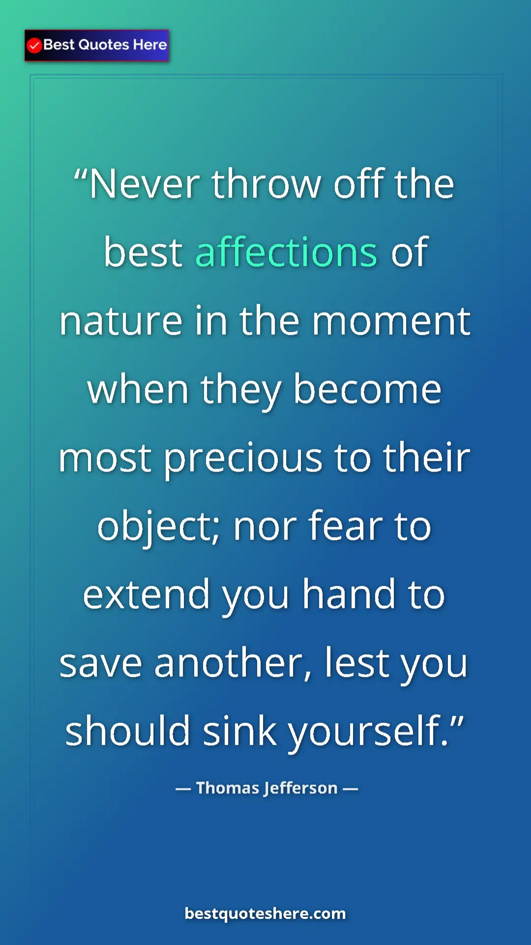 Thomas Jefferson Quote Card: "Never throw off the best affections of nature in the moment..." Pinterest quote poster by Thomas Jefferson: "Never throw off the best affections of nature in the moment..."