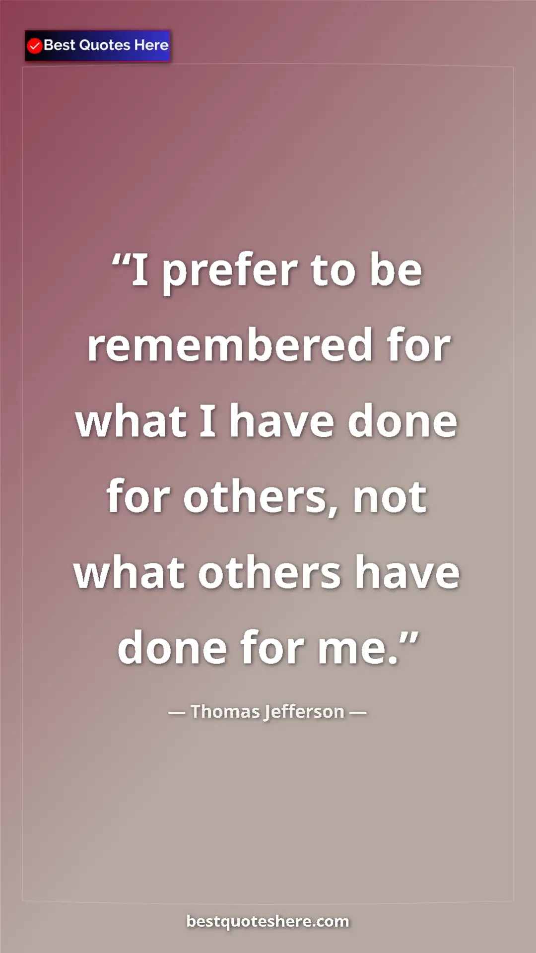 Thomas Jefferson Quote Card: "I prefer to be remembered for what I have done for others,..." Pinterest quote poster by Thomas Jefferson: "I prefer to be remembered for what I have done for others,..."