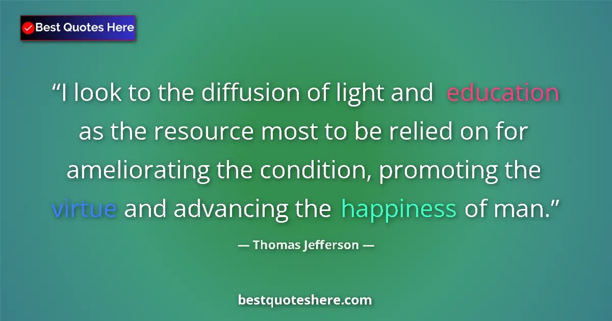 Quote by Thomas Jefferson: I look to the diffusion of light and education as the resource most to be relied on for ameliorating...
