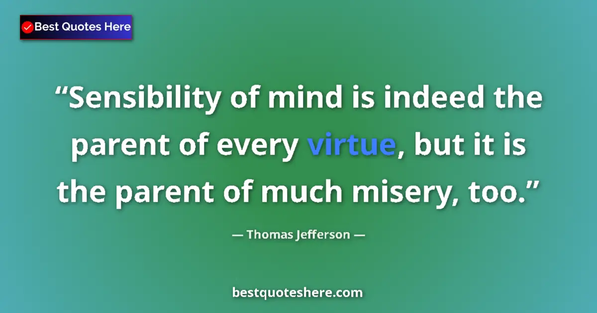 Thomas Jefferson Quote: "Sensibility of mind is indeed the parent of every virtue,..." Thomas Jefferson quote: "Sensibility of mind is indeed the parent of every virtue,..."