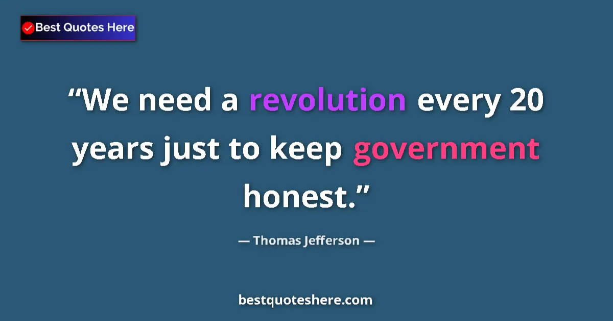 Quote by Thomas Jefferson: We need a revolution every 20 years just to keep government honest....