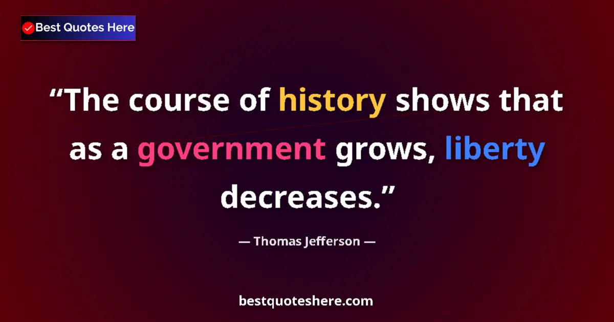 Thomas Jefferson Quote: "The course of history shows that as a government grows,..." Thomas Jefferson quote: "The course of history shows that as a government grows,..."