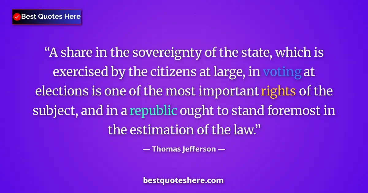Quote by Thomas Jefferson: A share in the sovereignty of the state, which is exercised by the citizens at large, in voting at e...