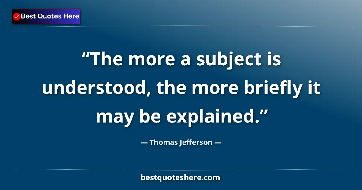 Image for the quote by Thomas Jefferson: The more a subject is understood, the more briefly it may be explained....
