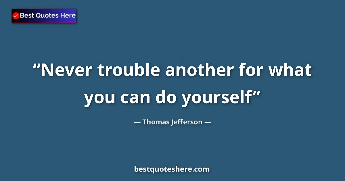 Thomas Jefferson quote: "Never trouble another for what you can do yourself"