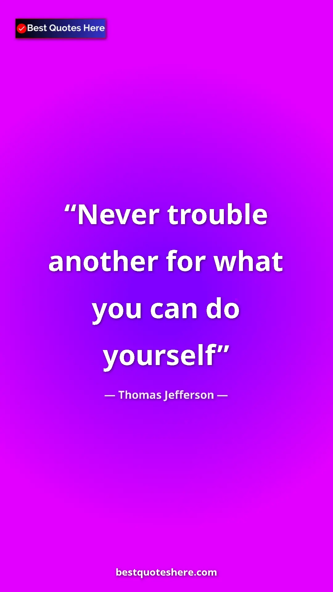 Pinterest quote poster by Thomas Jefferson: "Never trouble another for what you can do yourself"
