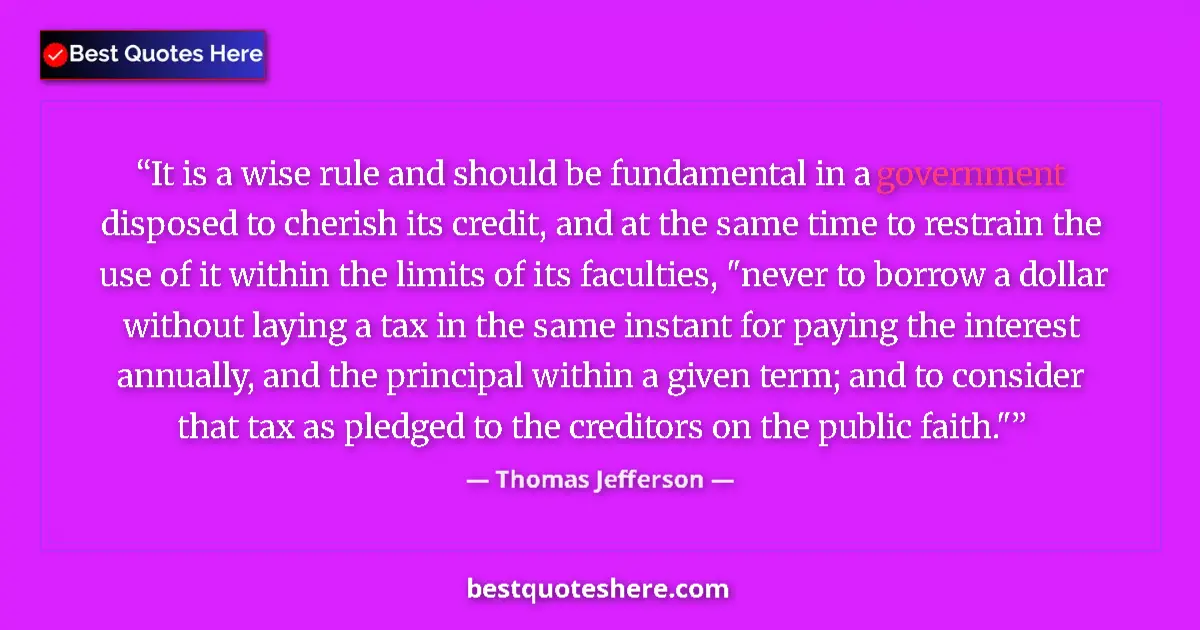 Quote by Thomas Jefferson: It is a wise rule and should be fundamental in a government disposed to cherish its credit, and at t...