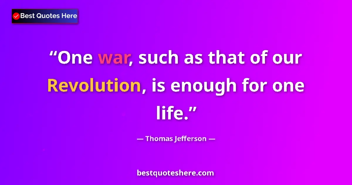 Quote by Thomas Jefferson: One war, such as that of our Revolution, is enough for one life....