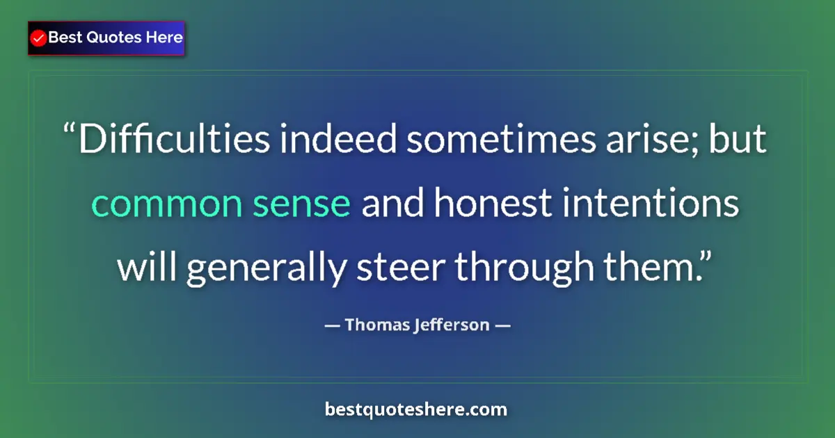Quote by Thomas Jefferson: Difficulties indeed sometimes arise; but common sense and honest intentions will generally steer thr...