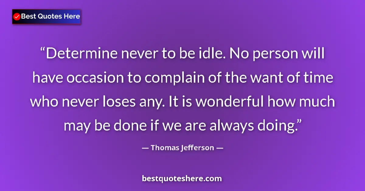 Quote by Thomas Jefferson: Determine never to be idle. No person will have occasion to complain of the want of time who never l...