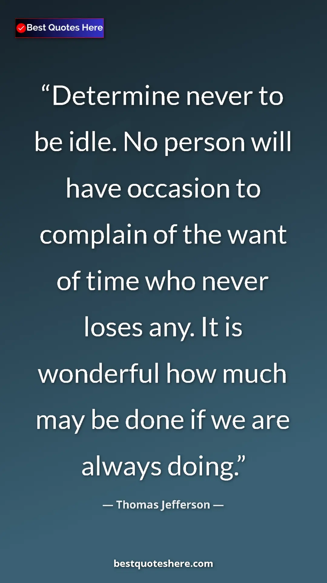 Thomas Jefferson Quote Card: "Determine never to be idle. No person will have occasion to..." Pinterest quote poster by Thomas Jefferson: "Determine never to be idle. No person will have occasion to..."