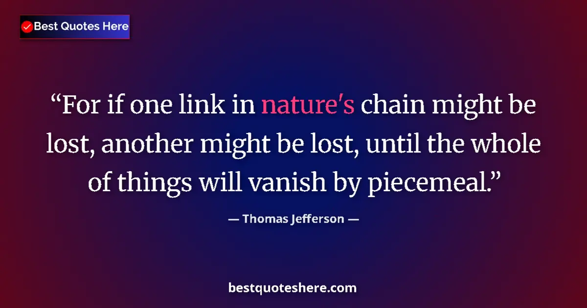 Quote by Thomas Jefferson: For if one link in nature's chain might be lost, a