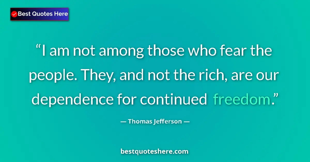 Thomas Jefferson quote: "I am not among those who fear the people. They, and not the..."