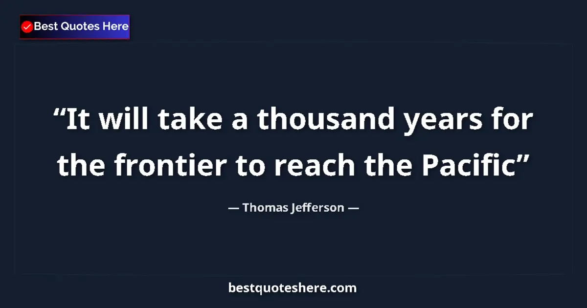 Quote by Thomas Jefferson: It will take a thousand years for the frontier to reach the Pacific...