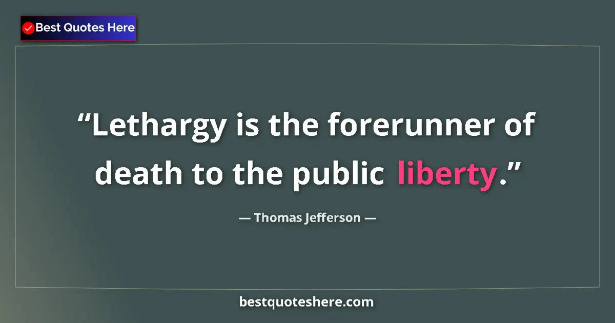 Quote by Thomas Jefferson: Lethargy is the forerunner of death to the public liberty....