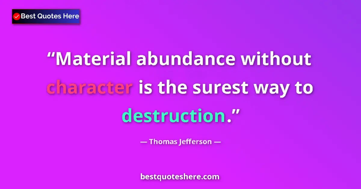 Quote by Thomas Jefferson: Material abundance without character is the surest way to destruction....