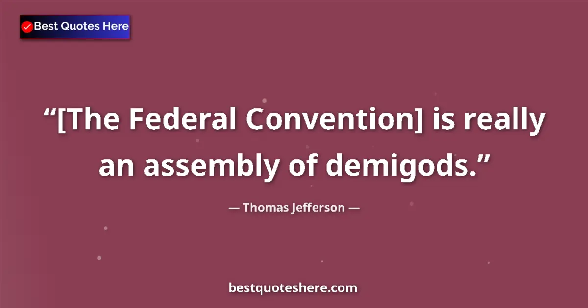 Quote by Thomas Jefferson: [The Federal Convention] is really an assembly of 