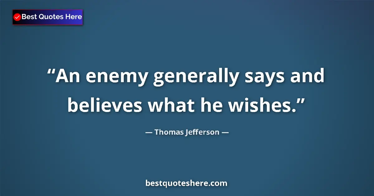 Quote by Thomas Jefferson: An enemy generally says and believes what he wishes....