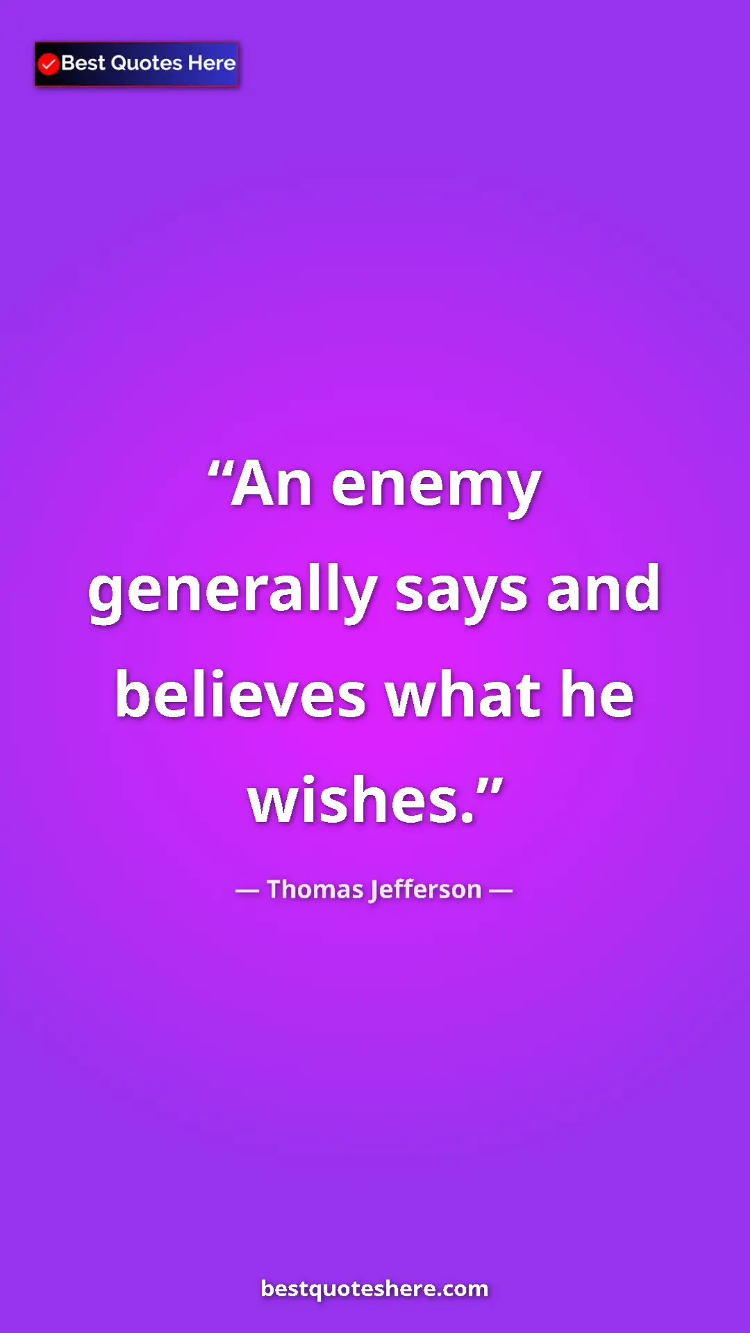 Thomas Jefferson Quote Card: "An enemy generally says and believes what he wishes." Pinterest quote poster by Thomas Jefferson: "An enemy generally says and believes what he wishes."