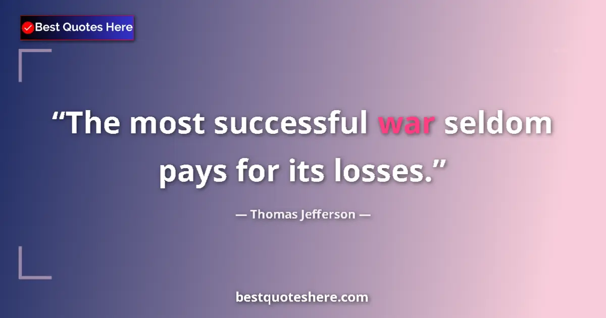 Quote by Thomas Jefferson: The most successful war seldom pays for its losses....