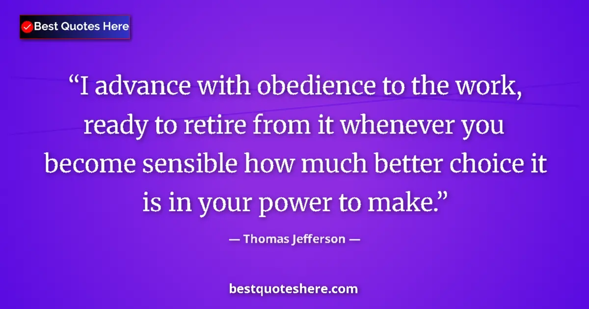 Thomas Jefferson Quote: "I advance with obedience to the work, ready to retire from..." Thomas Jefferson quote: "I advance with obedience to the work, ready to retire from..."