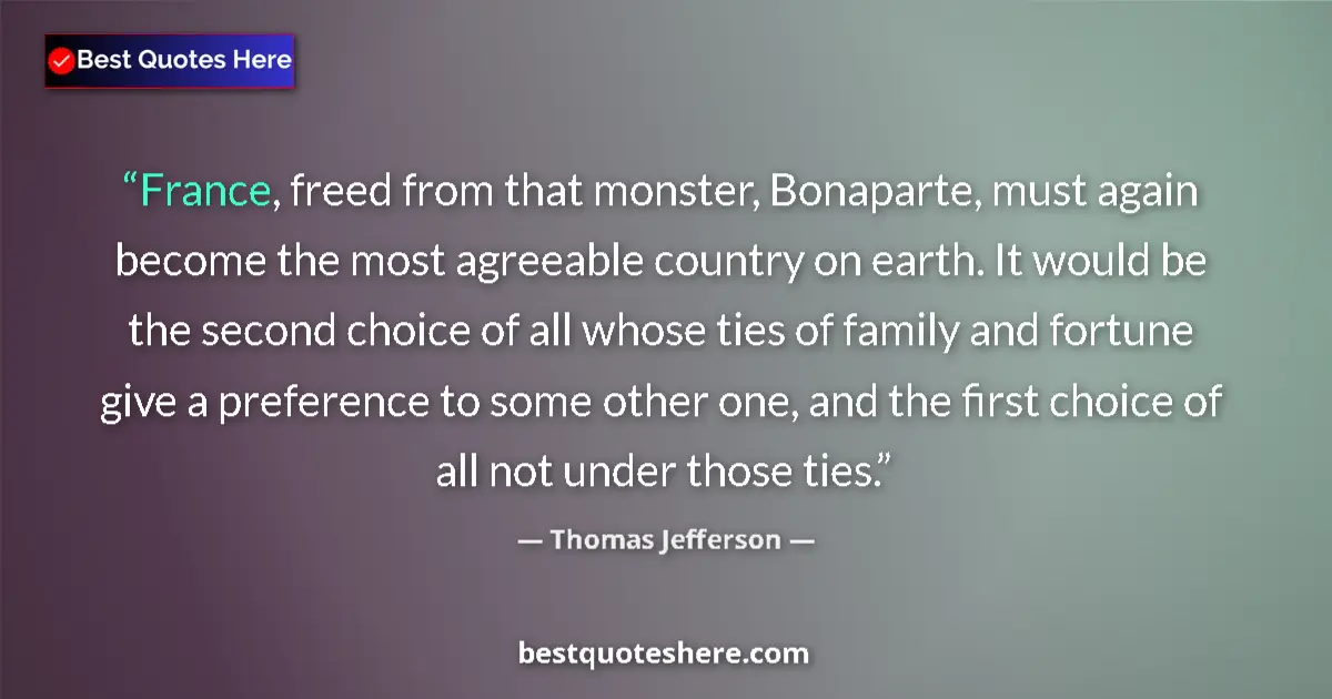 Quote by Thomas Jefferson: France, freed from that monster, Bonaparte, must again become the most agreeable country on earth. I...