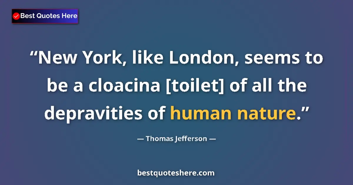 Quote by Thomas Jefferson: New York, like London, seems to be a cloacina [toilet] of all the depravities of human nature....