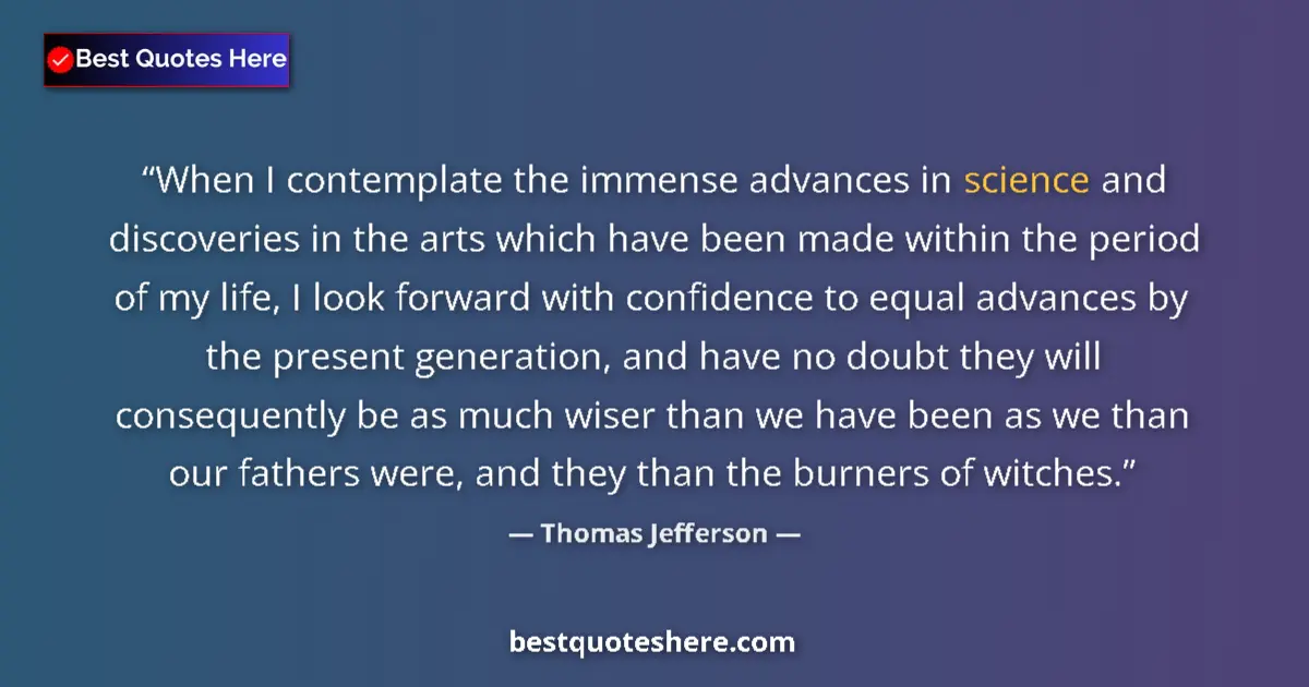 Image for the quote by Thomas Jefferson: When I contemplate the immense advances in science and discoveries in the arts which have been made ...