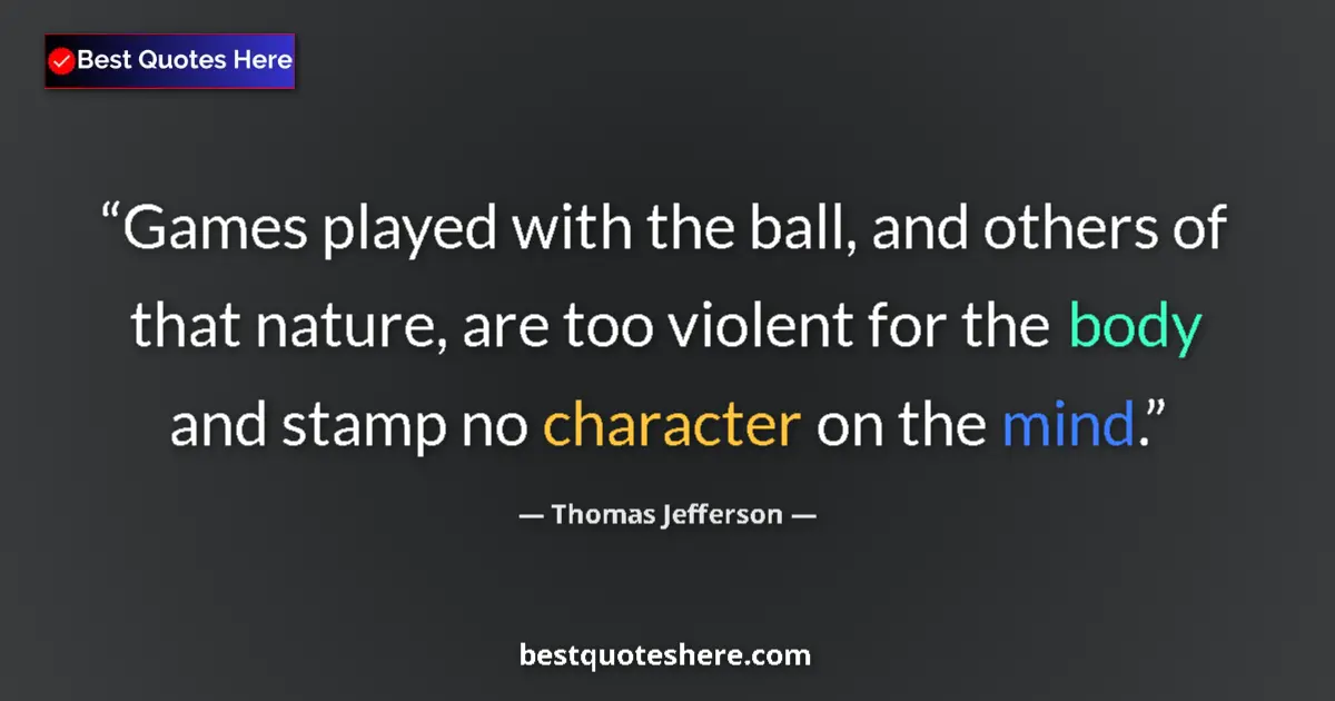 Quote by Thomas Jefferson: Games played with the ball, and others of that nature, are too violent for the body and stamp no cha...