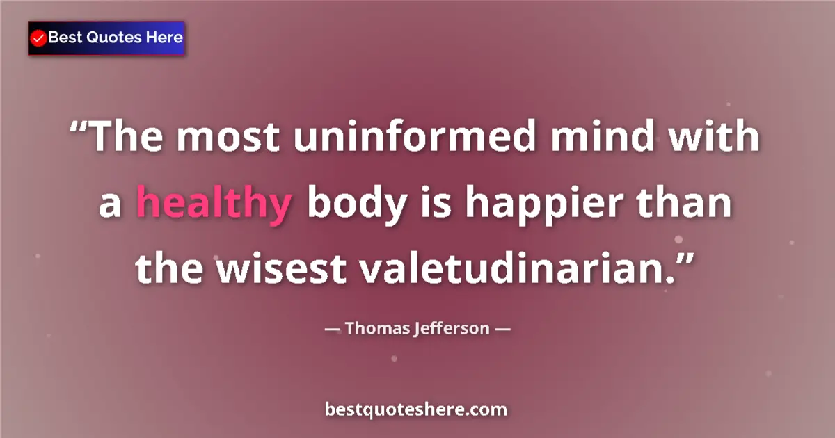 Thomas Jefferson quote: "The most uninformed mind with a healthy body is happier..."