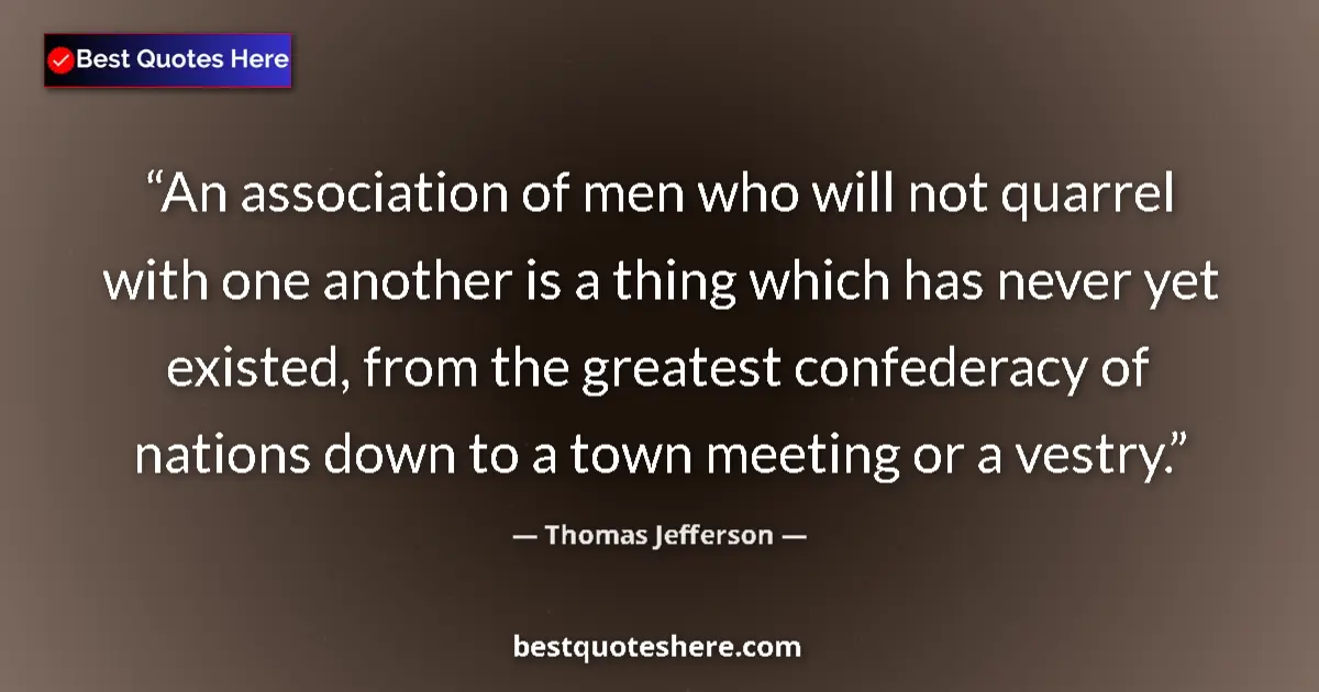 Thomas Jefferson Quote: "An association of men who will not quarrel with one another..." Thomas Jefferson quote: "An association of men who will not quarrel with one another..."