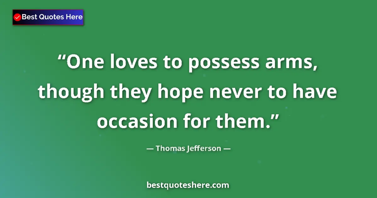 Quote by Thomas Jefferson: One loves to possess arms, though they hope never to have occasion for them....