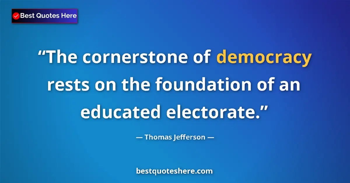 Quote by Thomas Jefferson: The cornerstone of democracy rests on the foundation of an educated electorate....
