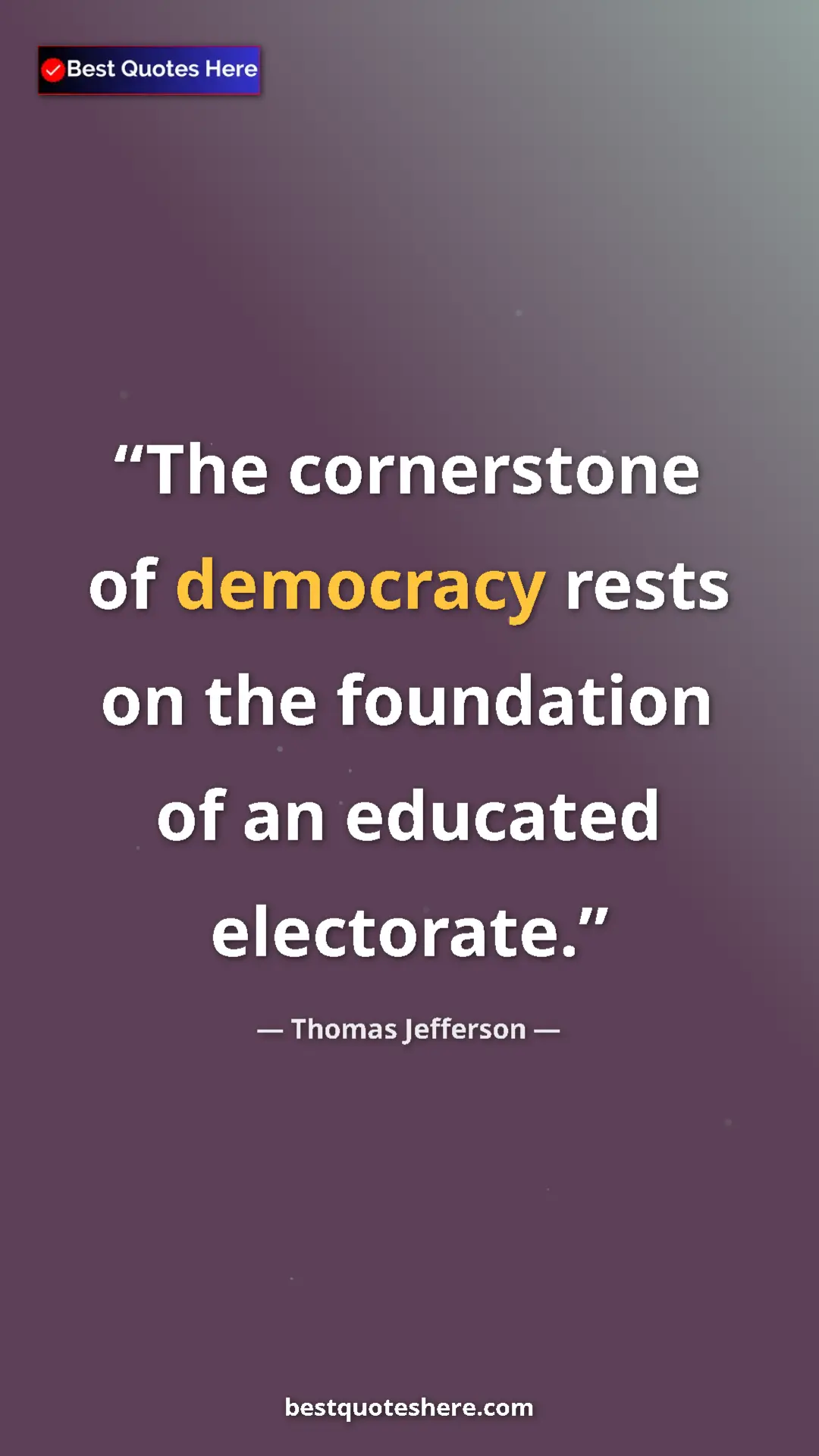 Thomas Jefferson Quote Card: "The cornerstone of democracy rests on the foundation of an..." Pinterest quote poster by Thomas Jefferson: "The cornerstone of democracy rests on the foundation of an..."