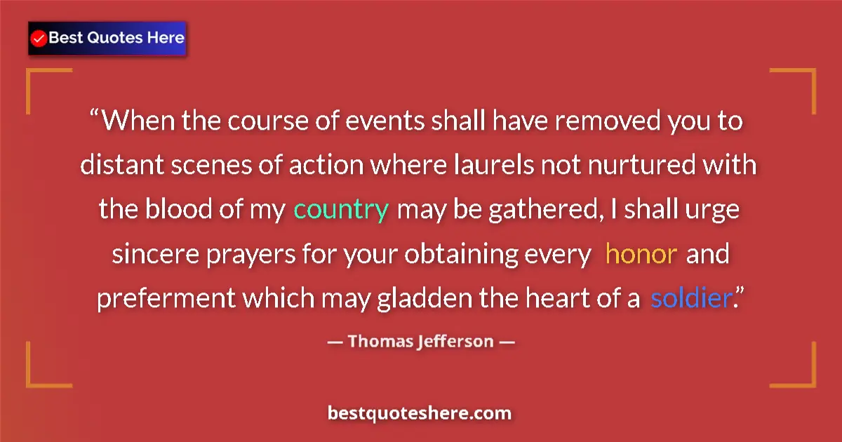 Quote by Thomas Jefferson: When the course of events shall have removed you to distant scenes of action where laurels not nurtu...