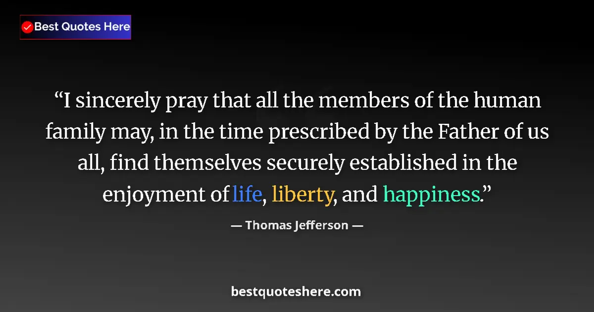 Thomas Jefferson Quote: "I sincerely pray that all the members of the human family..." Thomas Jefferson quote: "I sincerely pray that all the members of the human family..."