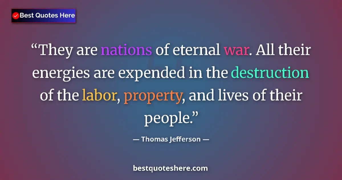 Quote by Thomas Jefferson: They are nations of eternal war. All their energies are expended in the destruction of the labor, pr...