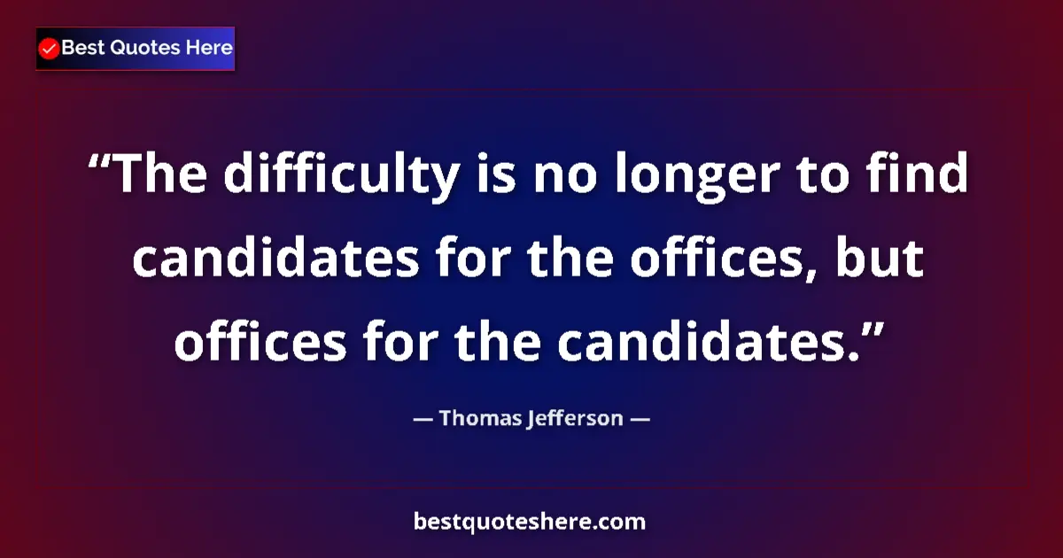 Quote by Thomas Jefferson: The difficulty is no longer to find candidates for