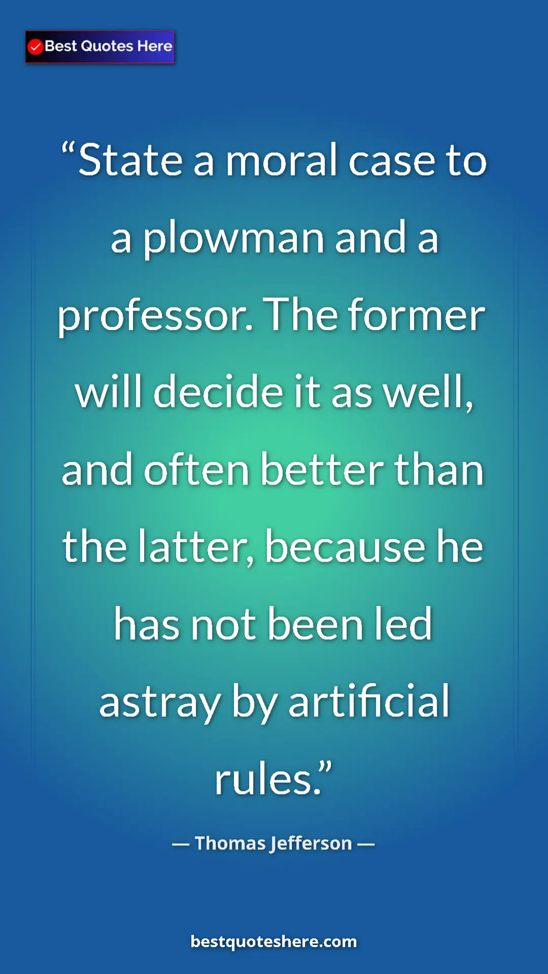 Thomas Jefferson Quote Card: "State a moral case to a plowman and a professor. The former..." Pinterest quote poster by Thomas Jefferson: "State a moral case to a plowman and a professor. The former..."