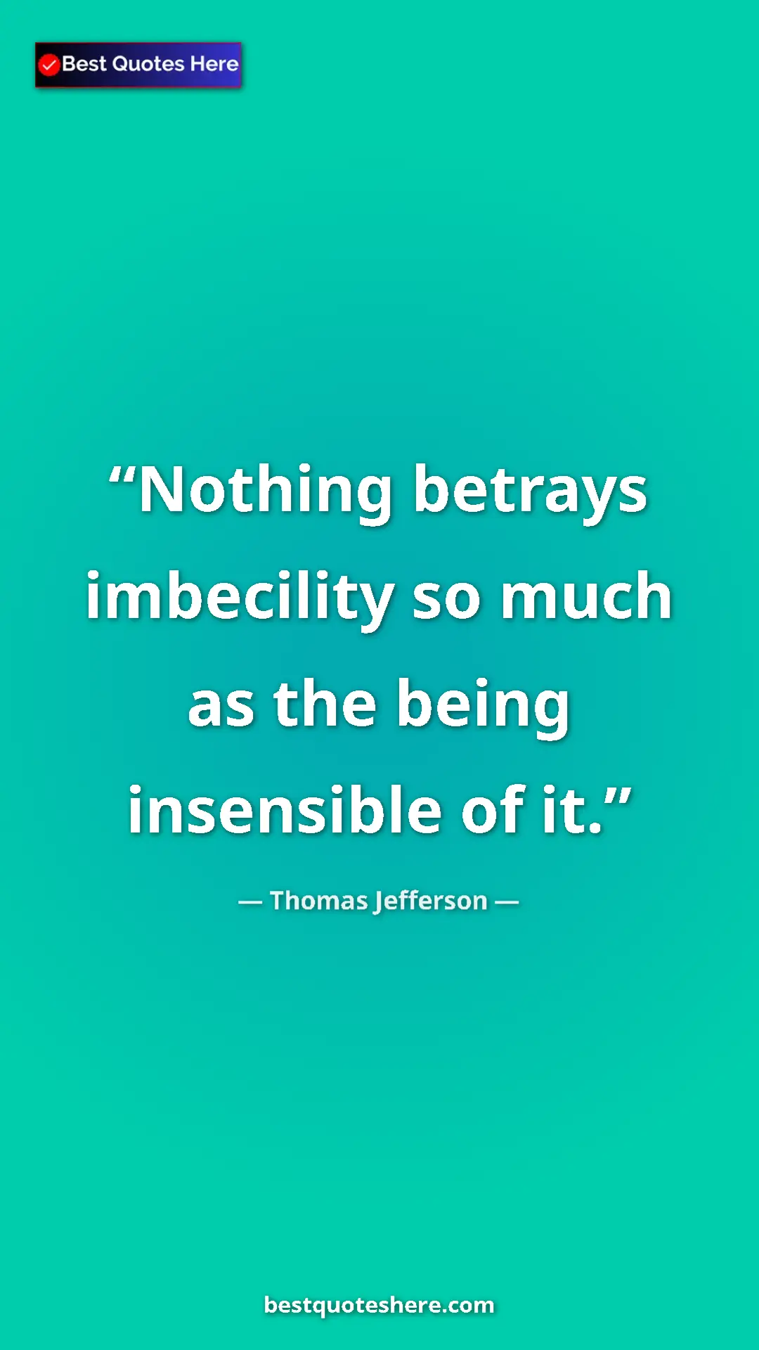 Thomas Jefferson Quote Card: "Nothing betrays imbecility so much as the being insensible..." Pinterest quote poster by Thomas Jefferson: "Nothing betrays imbecility so much as the being insensible..."