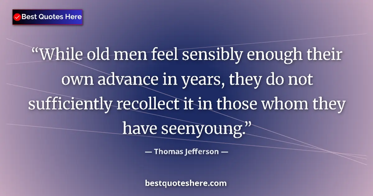 Thomas Jefferson Quote: "While old men feel sensibly enough their own advance in..." Thomas Jefferson quote: "While old men feel sensibly enough their own advance in..."