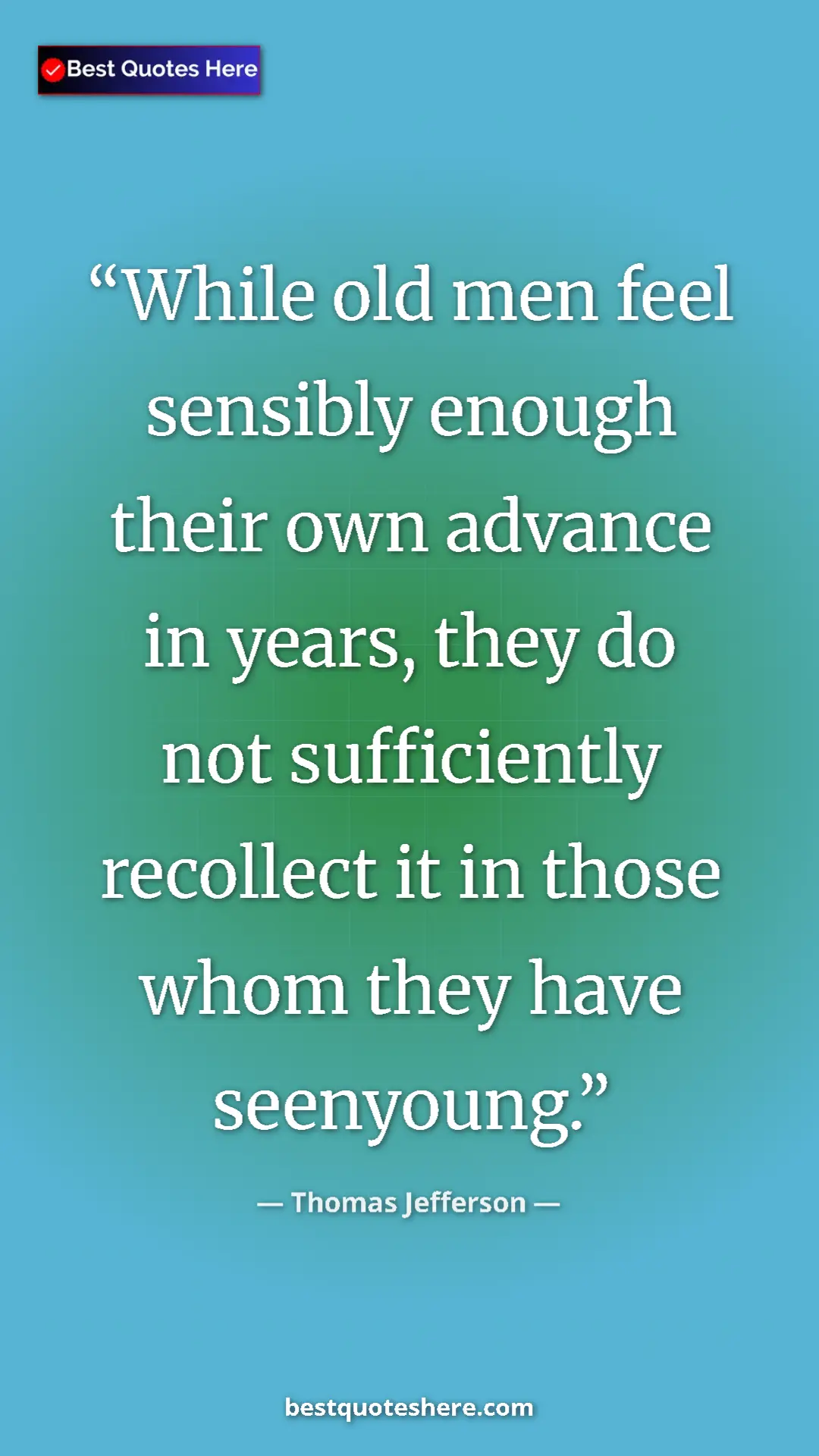 Thomas Jefferson Quote Card: "While old men feel sensibly enough their own advance in..." Pinterest quote poster by Thomas Jefferson: "While old men feel sensibly enough their own advance in..."