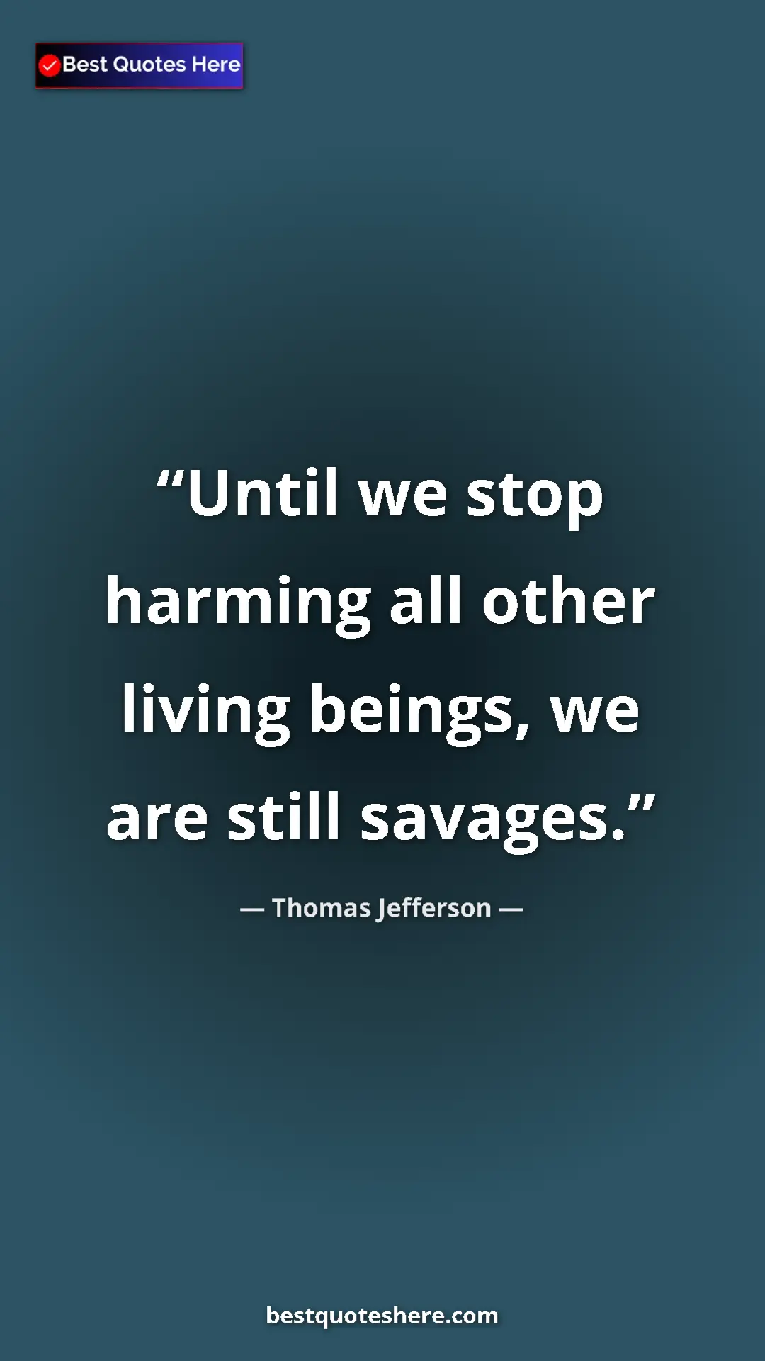 Thomas Jefferson Quote Card: "Until we stop harming all other living beings, we are still..." Pinterest quote poster by Thomas Jefferson: "Until we stop harming all other living beings, we are still..."