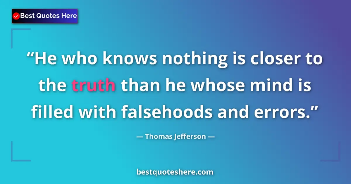 Quote by Thomas Jefferson: He who knows nothing is closer to the truth than he whose mind is filled with falsehoods and errors....