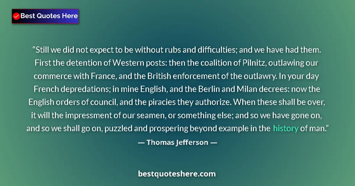 Quote by Thomas Jefferson: Still we did not expect to be without rubs and difficulties; and we have had them. First the detenti...