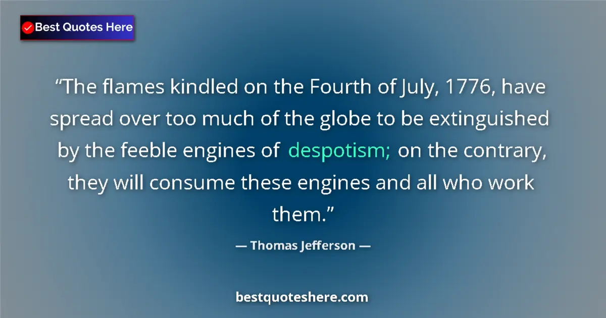 Quote by Thomas Jefferson: The flames kindled on the Fourth of July, 1776, have spread over too much of the globe to be extingu...