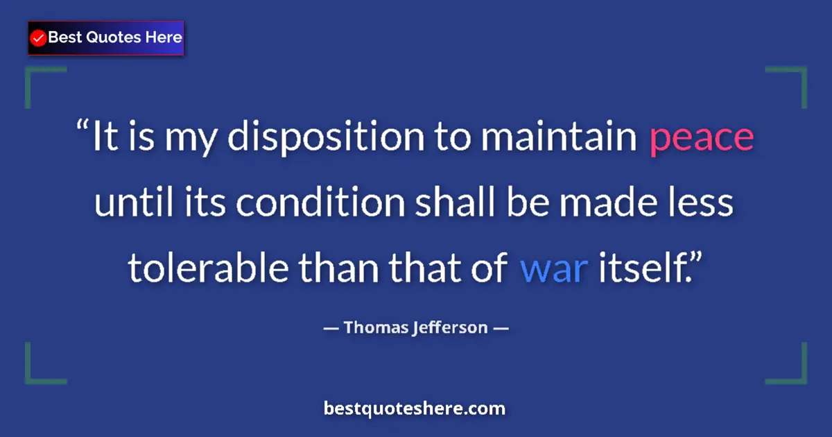 Thomas Jefferson Quote: "It is my disposition to maintain peace until its condition..." Thomas Jefferson quote: "It is my disposition to maintain peace until its condition..."