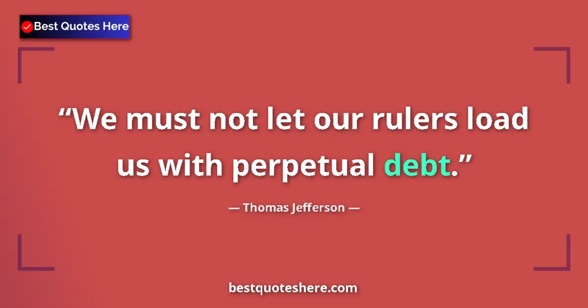 Quote by Thomas Jefferson: We must not let our rulers load us with perpetual debt....